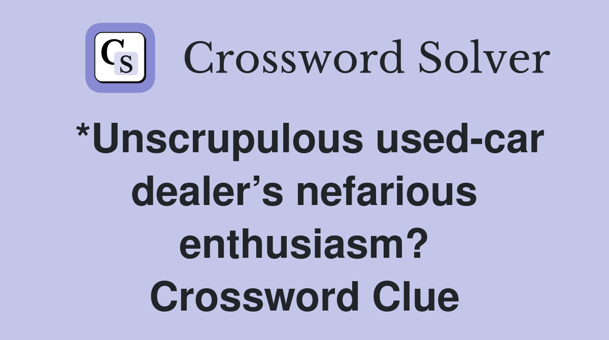 *Unscrupulous used-car dealer’s nefarious enthusiasm? - Crossword Clue